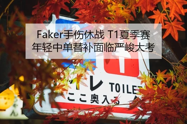 Faker手伤休战 T1夏季赛年轻中单替补面临严峻大考