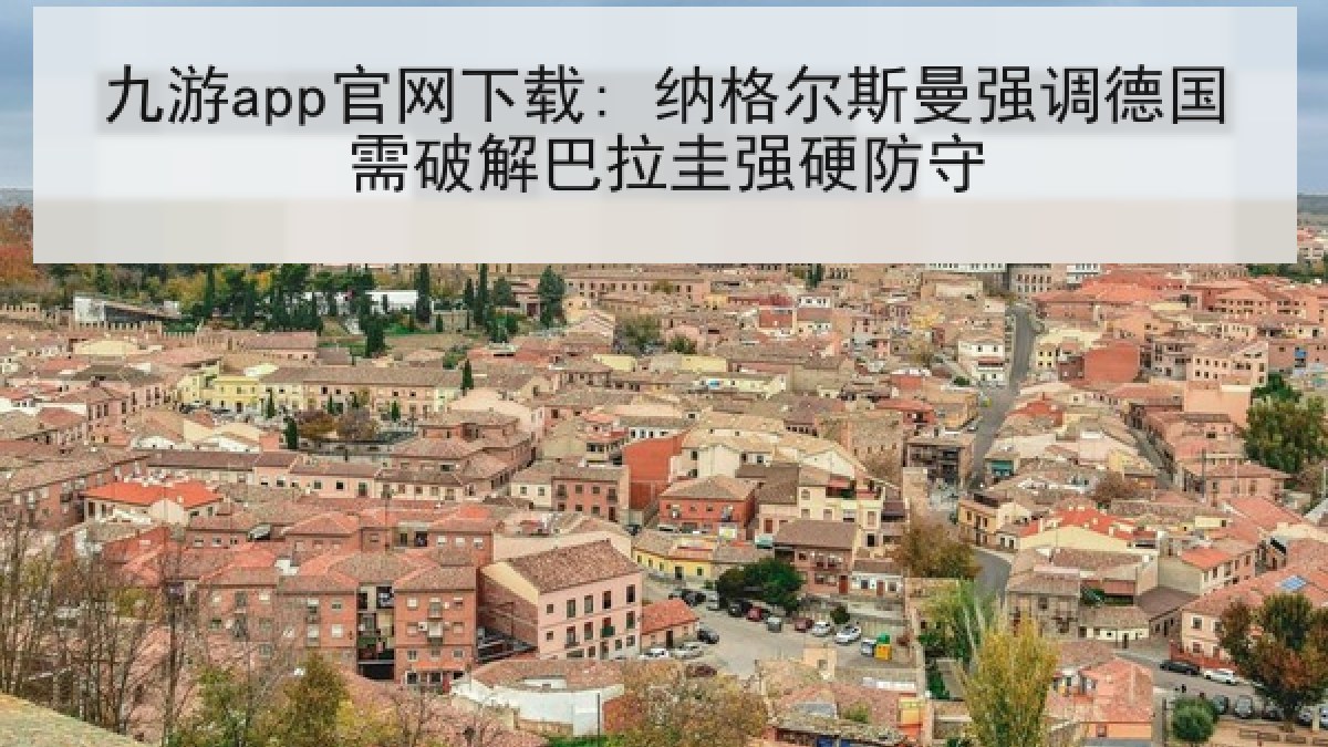 九游app官网下载: 纳格尔斯曼强调德国需破解巴拉圭强硬防守