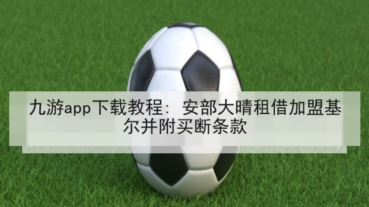 九游app下载教程: 安部大晴租借加盟基尔并附买断条款