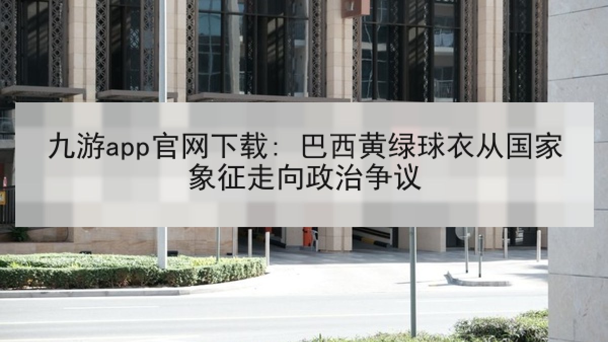九游app官网下载: 巴西黄绿球衣从国家象征走向政治争议