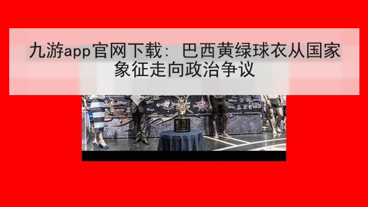九游app官网下载: 巴西黄绿球衣从国家象征走向政治争议