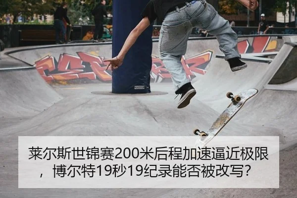 莱尔斯世锦赛200米后程加速逼近极限，博尔特19秒19纪录能否被改写？