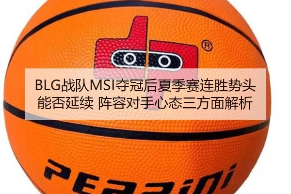 BLG战队MSI夺冠后夏季赛连胜势头能否延续 阵容对手心态三方面解析