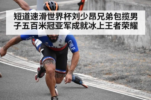 短道速滑世界杯刘少昂兄弟包揽男子五百米冠亚军成就冰上王者荣耀