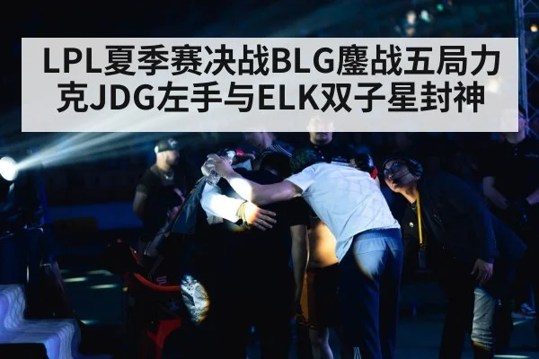 LPL夏季赛决战BLG鏖战五局力克JDG左手与ELK双子星封神