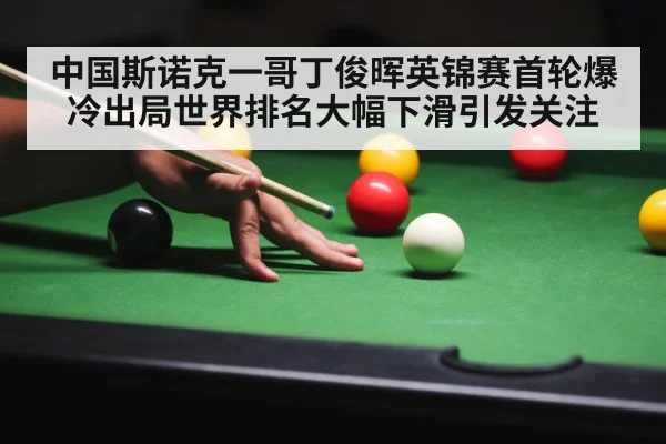 中国斯诺克一哥丁俊晖英锦赛首轮爆冷出局世界排名大幅下滑引发关注