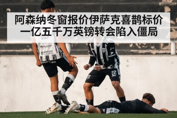 阿森纳冬窗报价伊萨克喜鹊标价一亿五千万英镑转会陷入僵局
