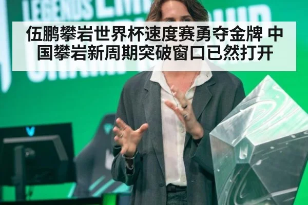 伍鹏攀岩世界杯速度赛勇夺金牌 中国攀岩新周期突破窗口已然打开